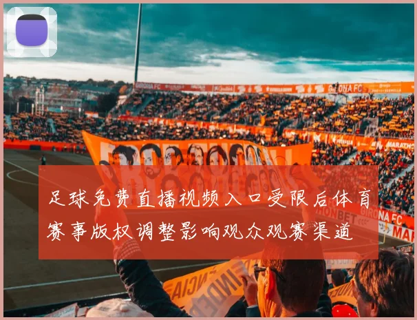 足球免费直播视频入口受限后体育赛事版权调整影响观众观赛渠道
