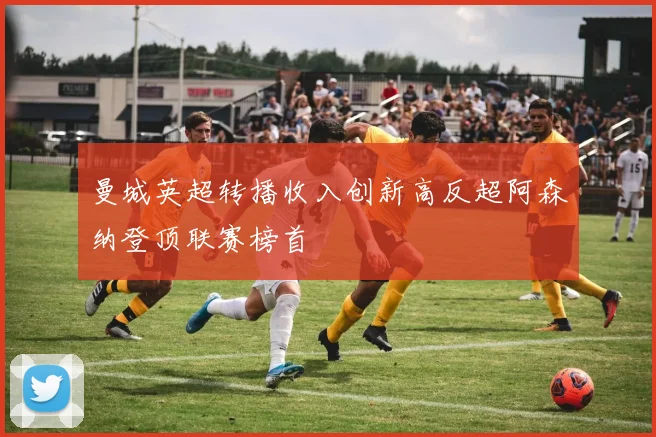 曼城英超转播收入创新高反超阿森纳登顶联赛榜首