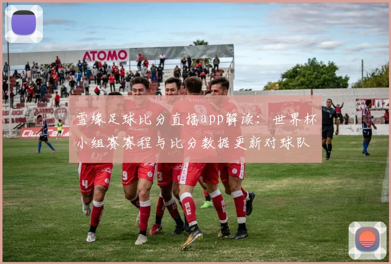 雪缘足球比分直播app解读:世界杯小组赛赛程与比分数据更新对球队出线影响