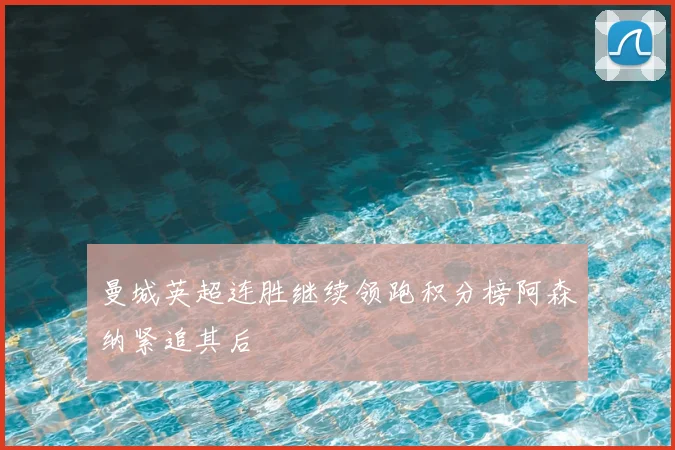 曼城英超连胜继续领跑积分榜阿森纳紧追其后