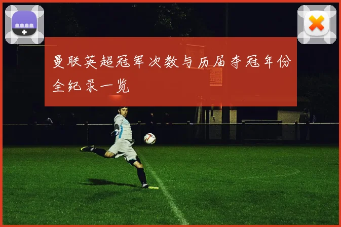 曼联英超冠军次数与历届夺冠年份全纪录一览