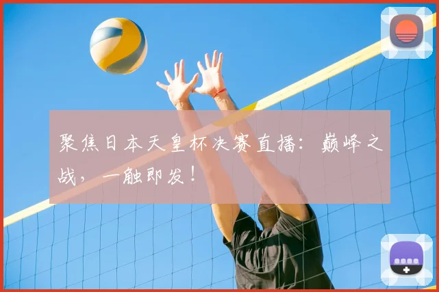 聚焦日本天皇杯决赛直播：巅峰之战，一触即发！