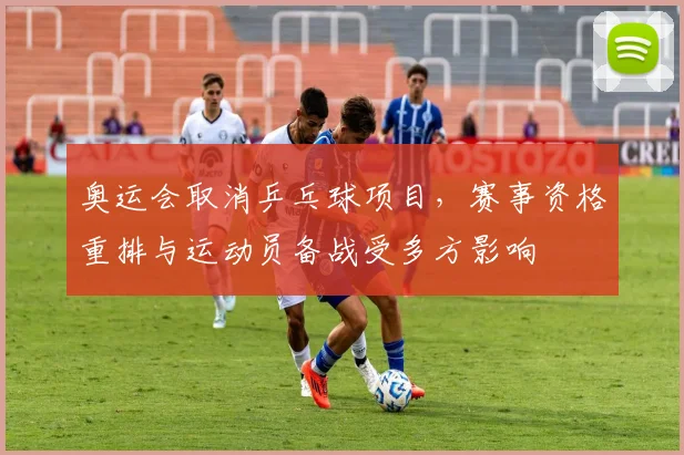 奥运会取消乒乓球项目,赛事资格重排与运动员备战受多方影响